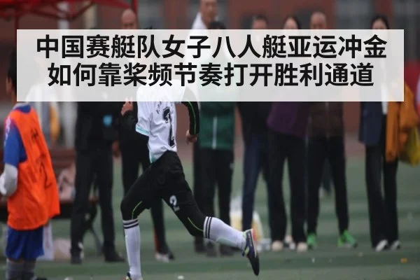 中国赛艇队女子八人艇亚运冲金如何靠桨频节奏打开胜利通道