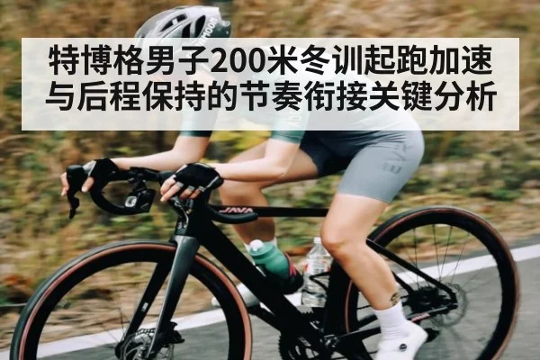 特博格男子200米冬训起跑加速与后程保持的节奏衔接关键分析